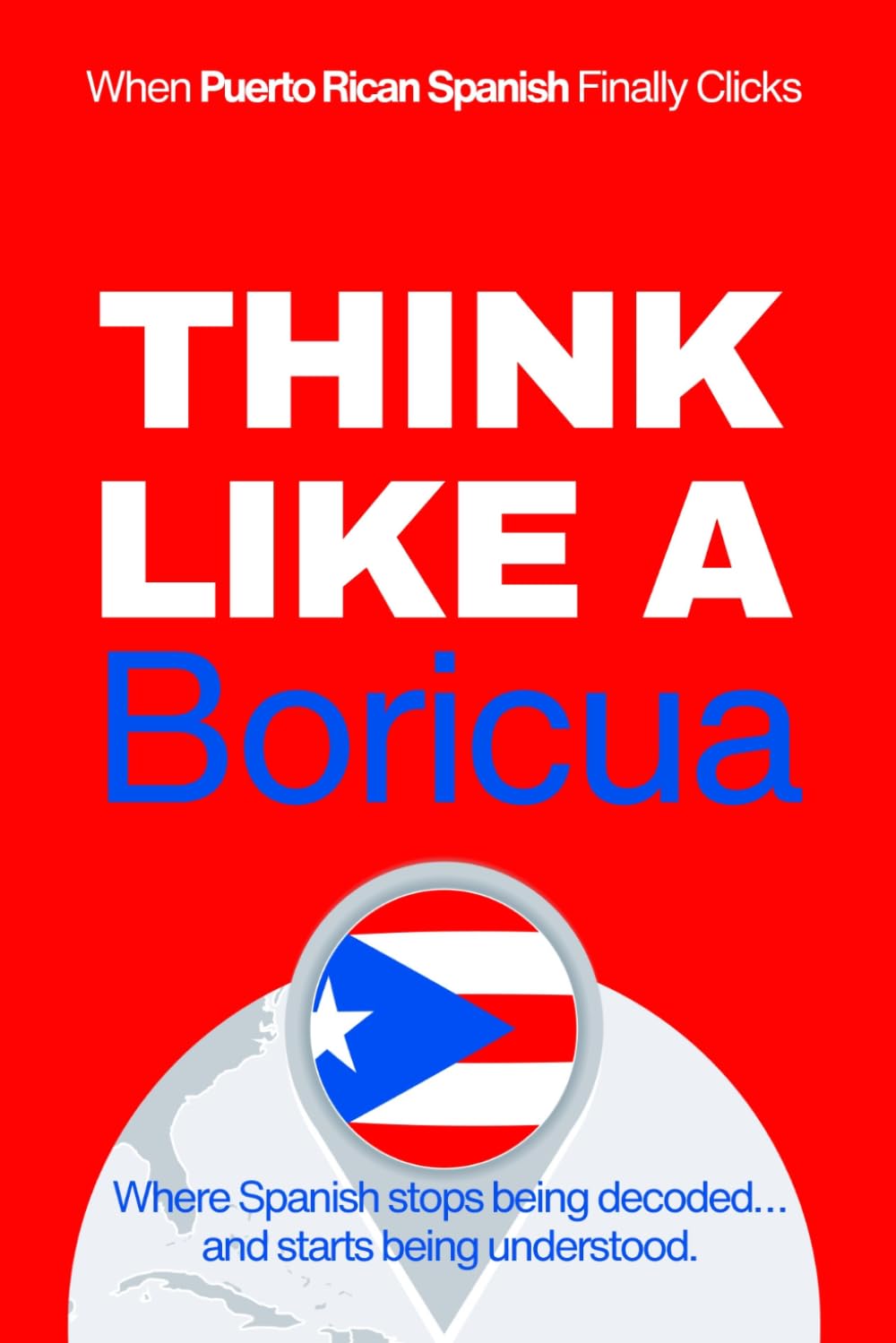 Think Like a Boricua: Real-Life Comprehension Training to Understand Fast Conversation, Emotion, and Meaning Like a Native (Speak Like a Latino™ Method — Phase 4: UNDERSTAND)