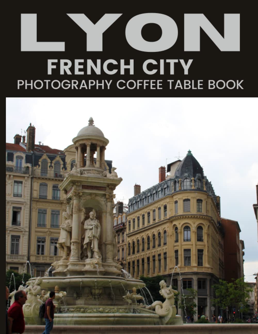 Lyon French City Photography Coffee Table Book: Cool Pictures That Create An Idea For You About An Amazing City In France,Europe,Buildings style, ... All Travels, Hiking and Pictures Lovers