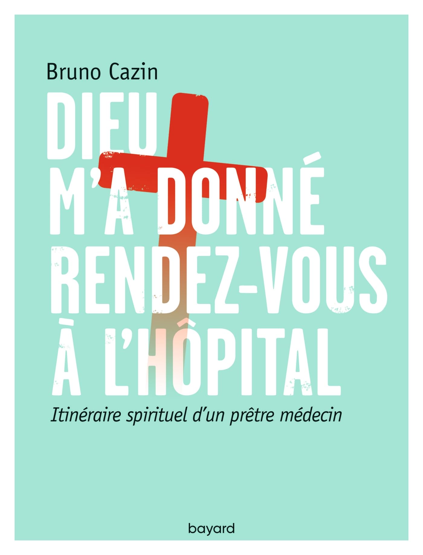 Dieu m'a donné rendez-vous à l'hôpital: Itinéraire spirituel d'un prêtre médecin