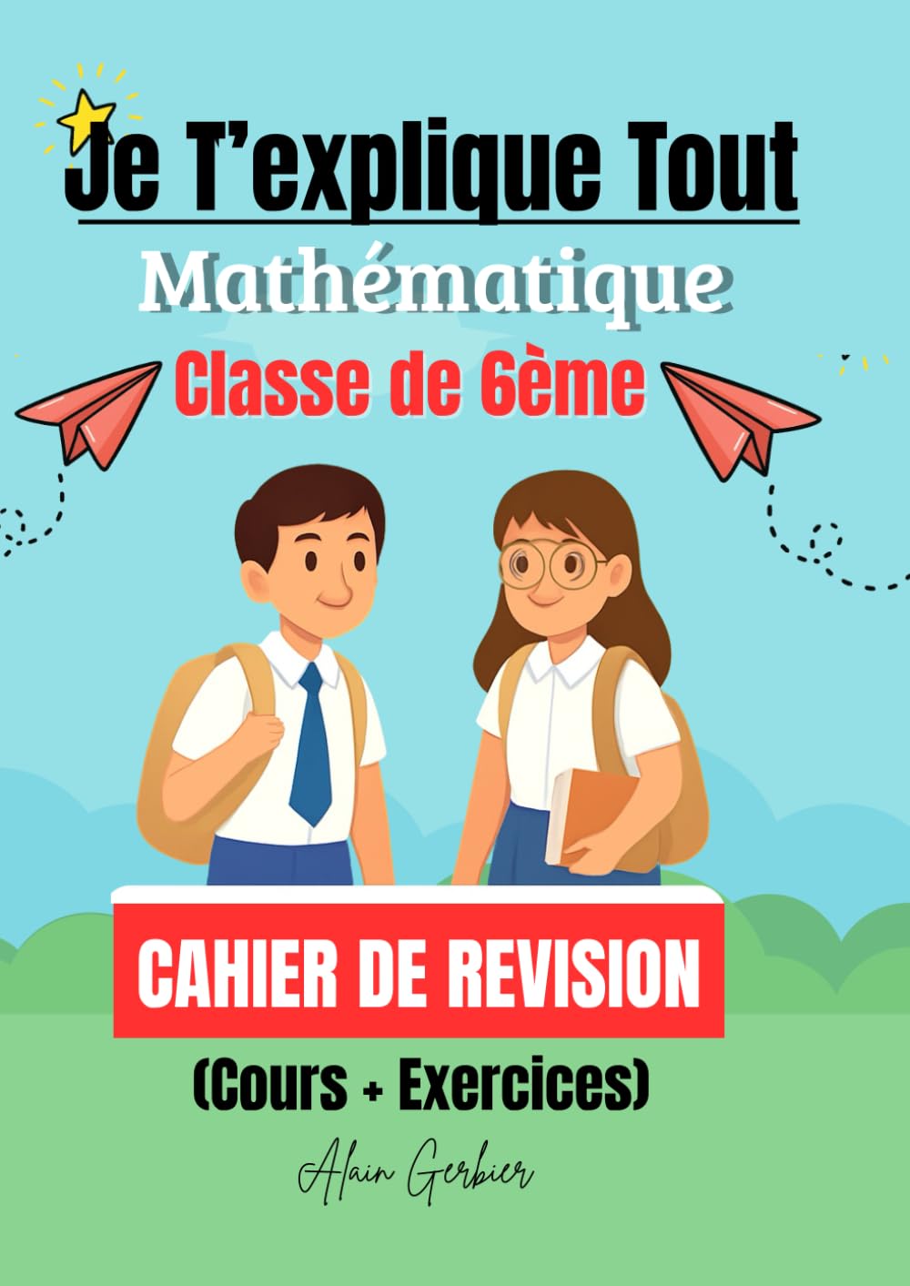 Je T’explique Tout : Livre de Mathématique 6ème (Tout le programme) /Cahier de Révision (Cours + Exercices) cahier manuel maths 6eme: Cahier de Math 6ᵉ (Géométrie et Activités Numérique)