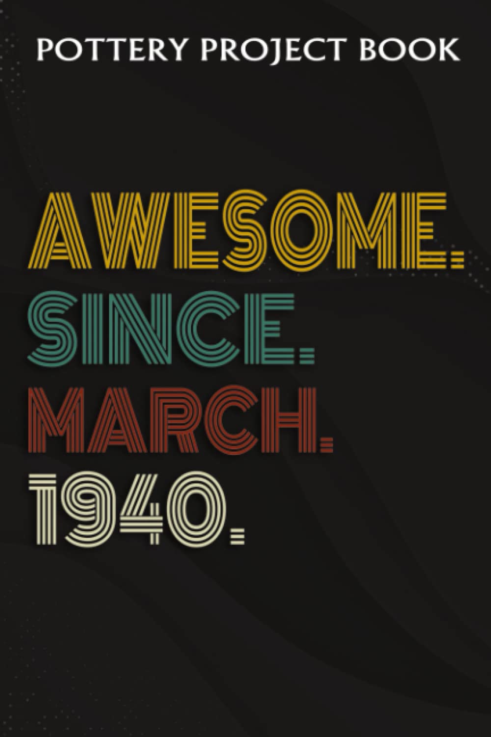 Pottery Project Book :Awesome Since March 1940 82 Years Old 82nd Birthday Gift: Gifts for Dad:Pottery Project Journal Containing 100 Project Pages to ... Log Book, Pottery Notebook ,Birthday Gifts