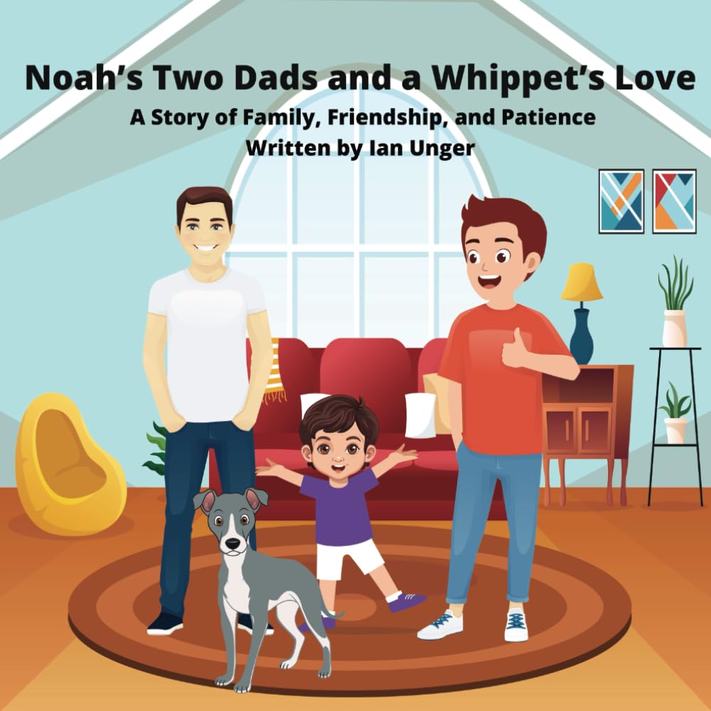 Noah’s Two Dads and a Whippet’s Love: A Story of Family, Friendship, and Patience (Family Adventures with Noah, His Two Dads, and Lola the Whippet)