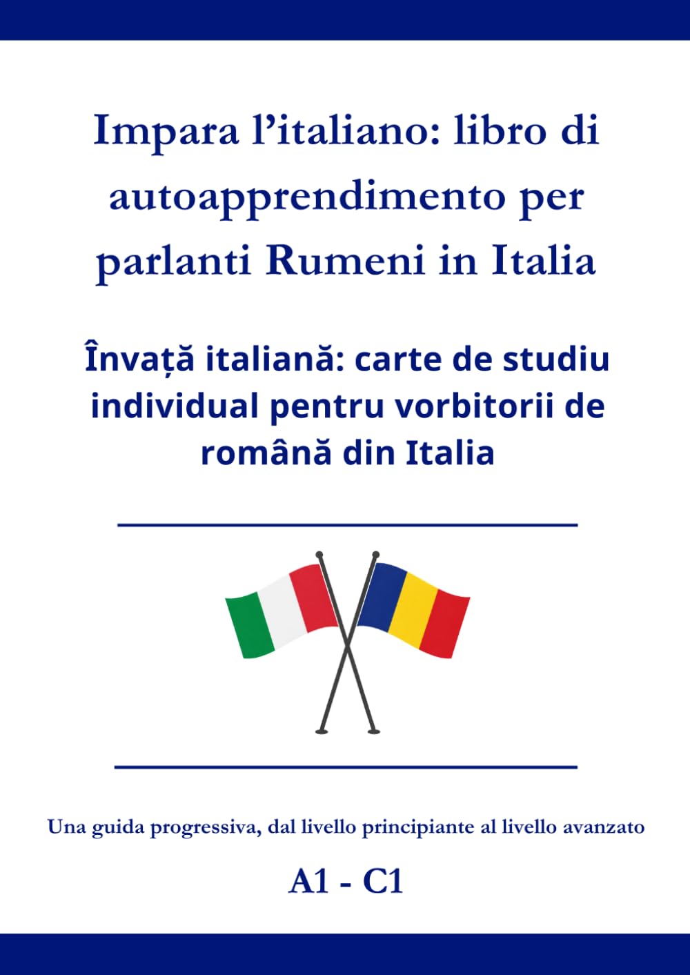 Impara l’italiano: libro di autoapprendimento per parlanti Rumeni in Italia: Învață italiană: carte de studiu individual pentru vorbitorii de română din Italia A1 - C1