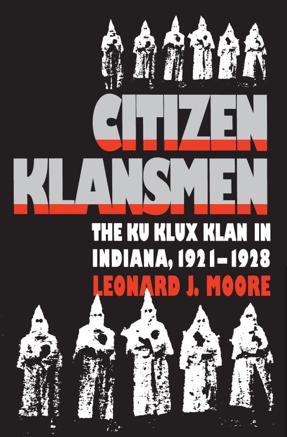 Citizen Klansmen: The Ku Klux Klan in Indiana, 1921-1928 by Leonard J. Moore