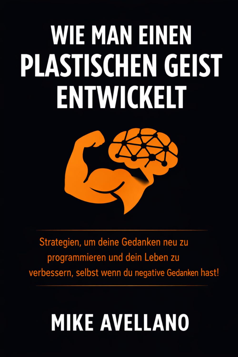 WIE MAN EINEN PLASTISCHEN GEIST ENTWICKELT: Strategien, um deine Gedanken neu zu programmieren und dein Leben zu verbessern, selbst wenn du negative Gedanken hast!