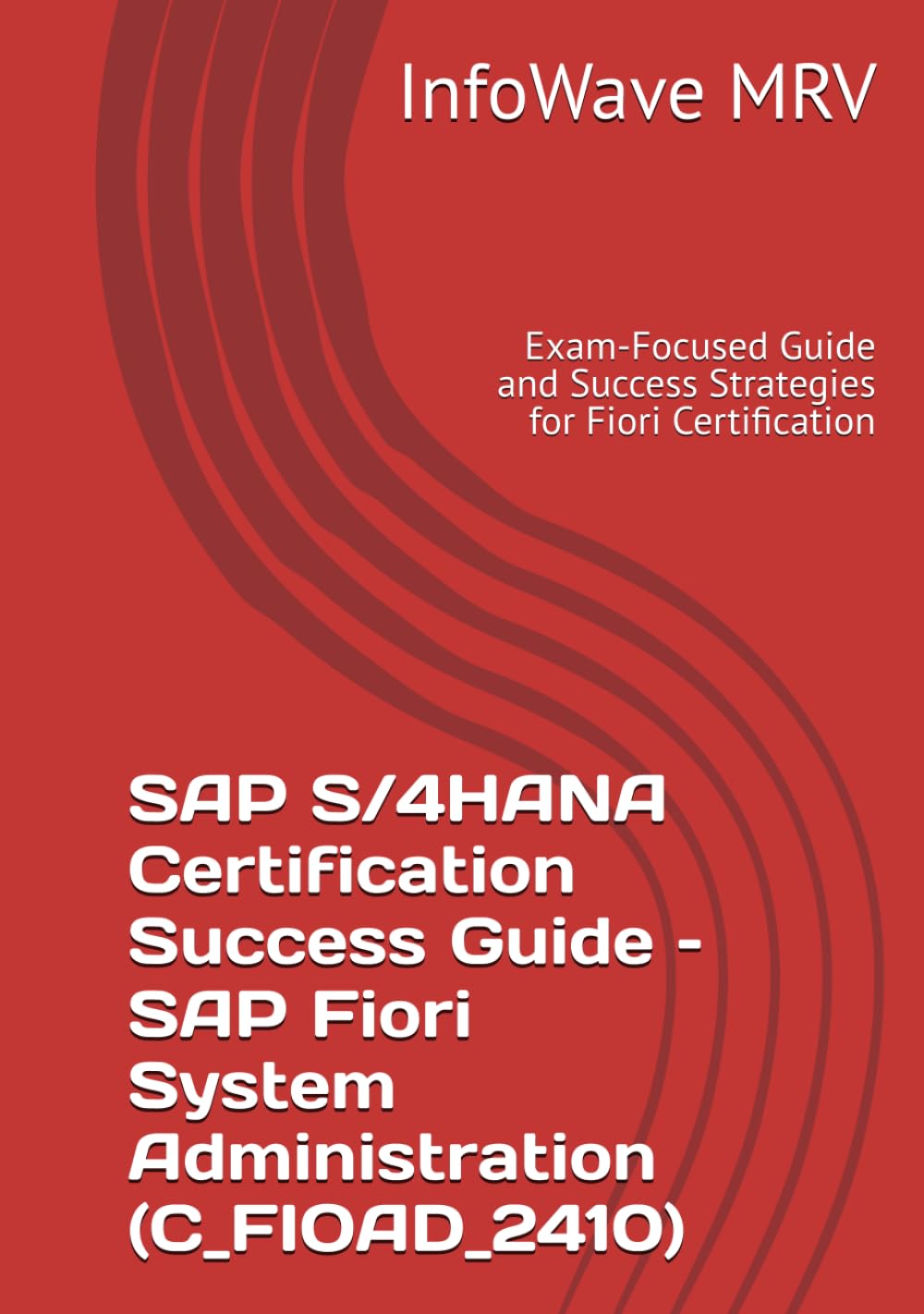 SAP S/4HANA Certification Success Guide – SAP Fiori System Administration (C_FIOAD_2410): Exam-Focused Guide and Success Strategies for Fiori Certification