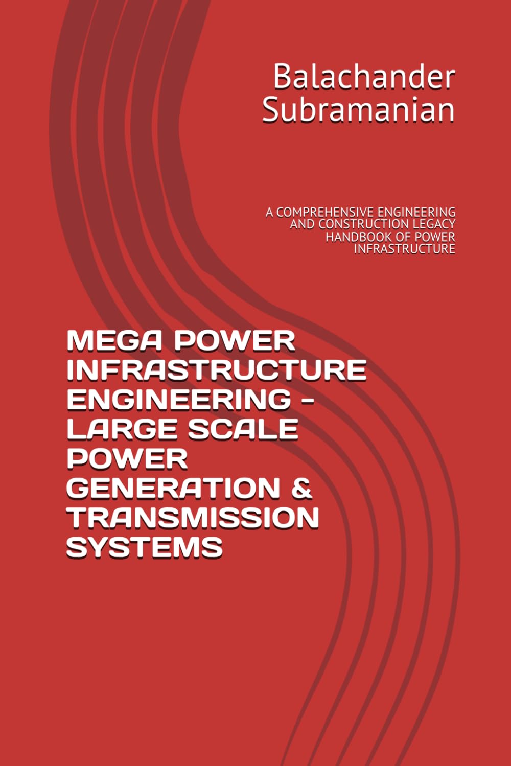 MEGA POWER INFRASTRUCTURE ENGINEERING - LARGE SCALE POWER GENERATION & TRANSMISSION SYSTEMS: A COMPREHENSIVE ENGINEERING AND CONSTRUCTION LEGACY HANDBOOK OF POWER INFRASTRUCTURE