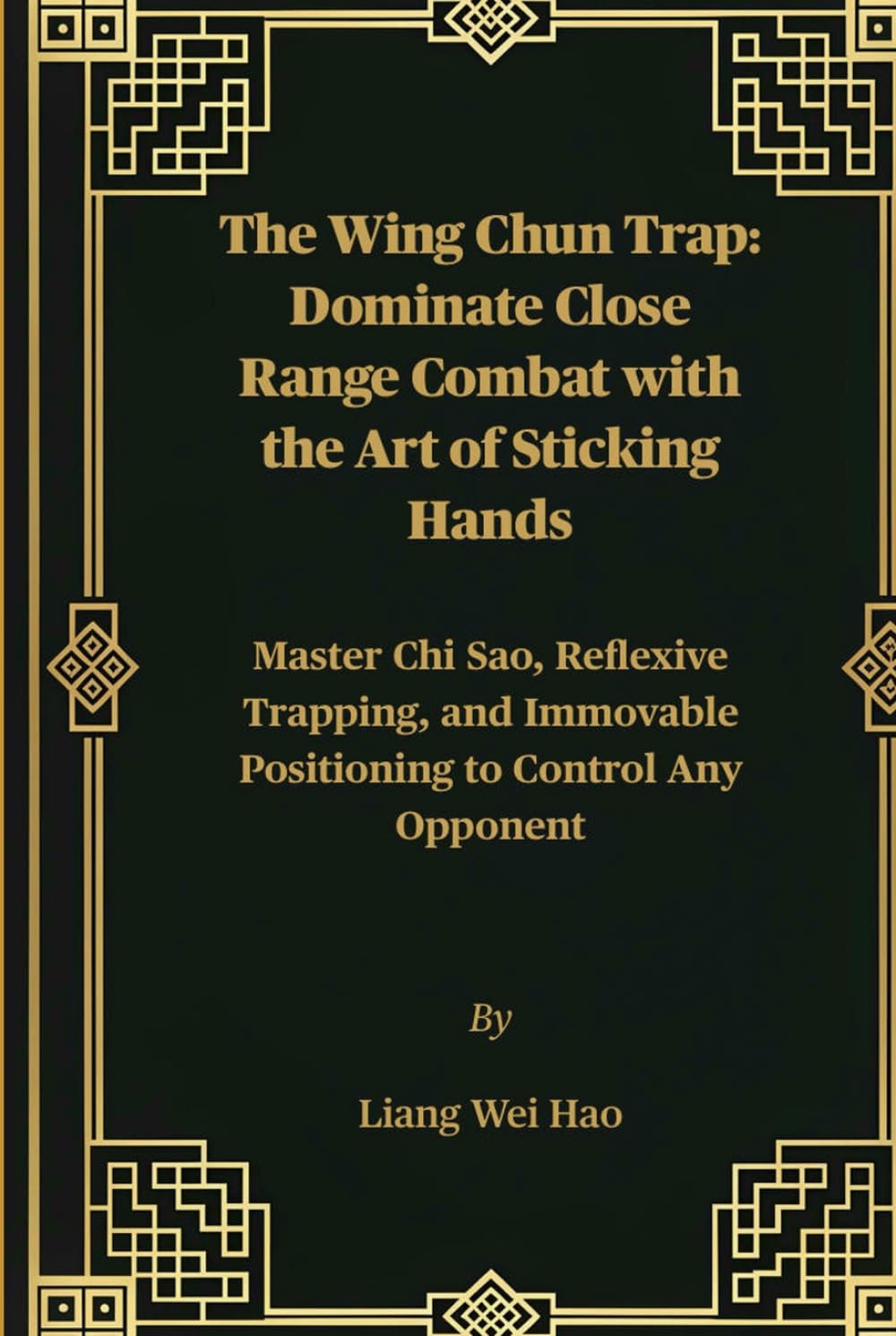 The Wing Chun Trap: Dominate Close Range Combat with the Art of Sticking Hands: Master Chi Sao, Reflexive Trapping, and Immovable Positioning to Control Any Opponent