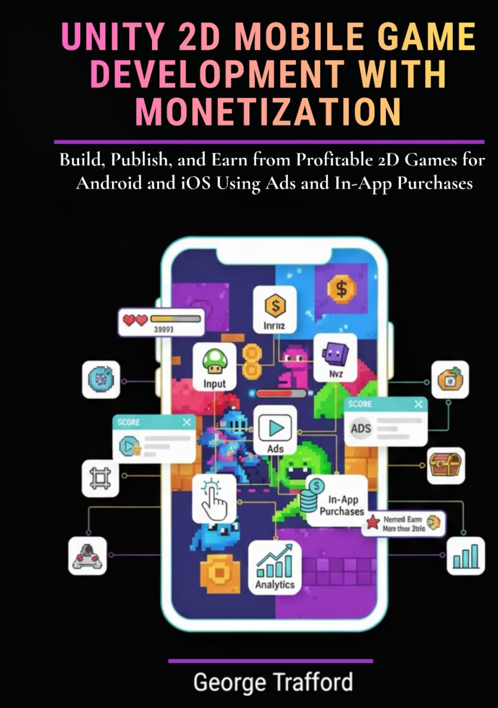 Unity 2D Mobile Game Development with Monetization: Build, Publish, and Earn from Profitable 2D Games for Android and iOS Using Ads and In-App Purchases