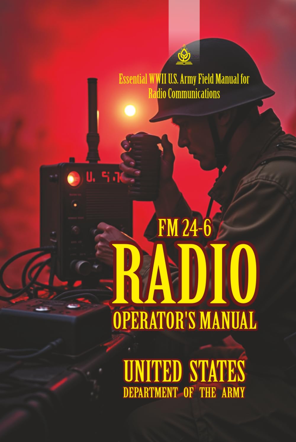 FM 24-6 Radio Operator’s Manual: [Annotated] Essential WWII U.S. Army Field Manual for Radio Communications