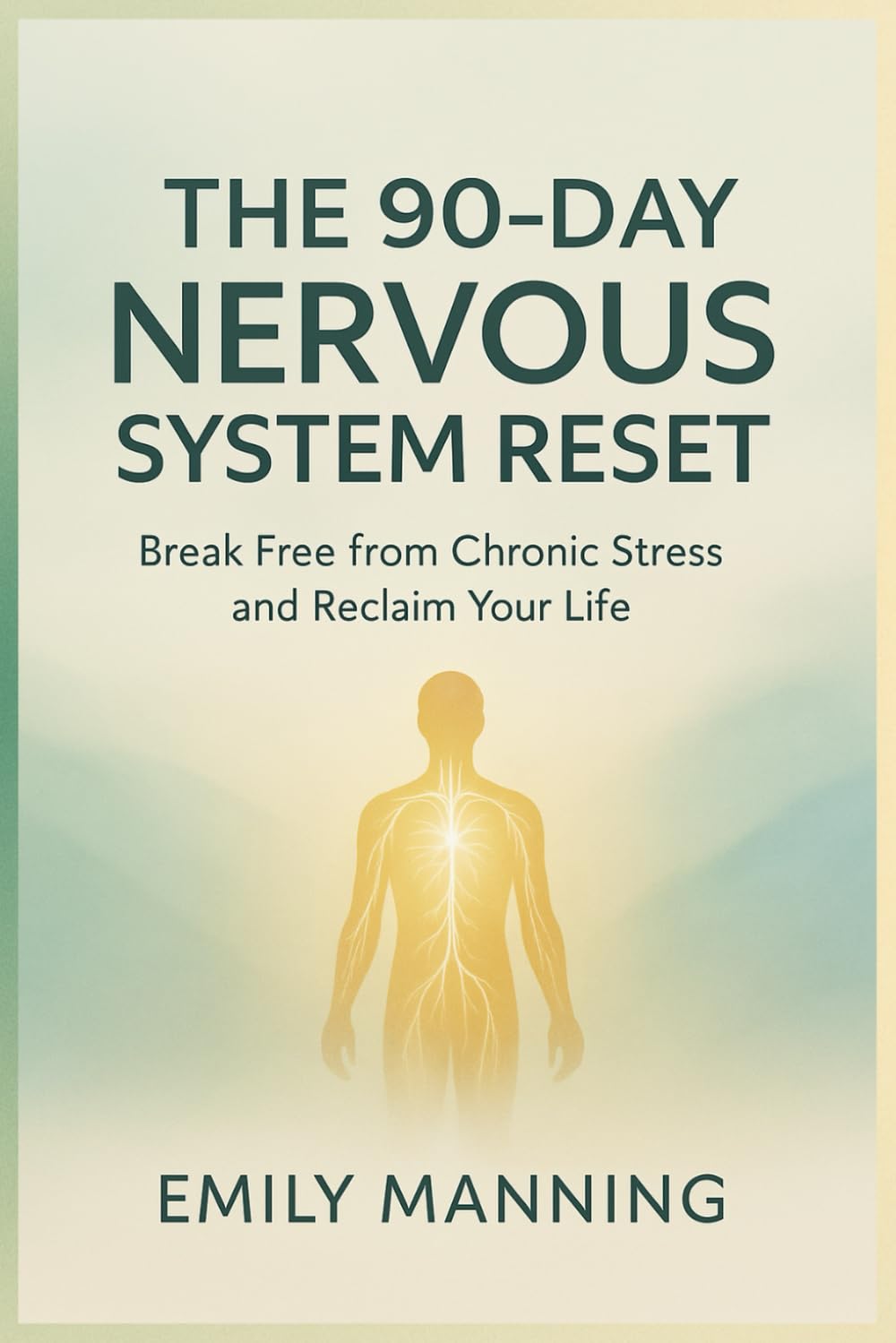 The 90-Day Nervous System Reset: Break Free from Chronic Stress and Reclaim Your Life, Reconnect with Your Body, and Find Calm from Within