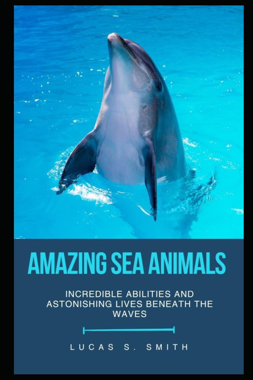 Amazing Sea Animals: Incredible Abilities and Astonishing Lives Beneath the Waves