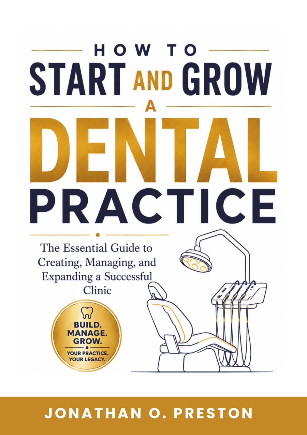 How to Start and Grow a Dental Practice: The Essential Guide to Building, Managing, and Expanding a Successful Clinic