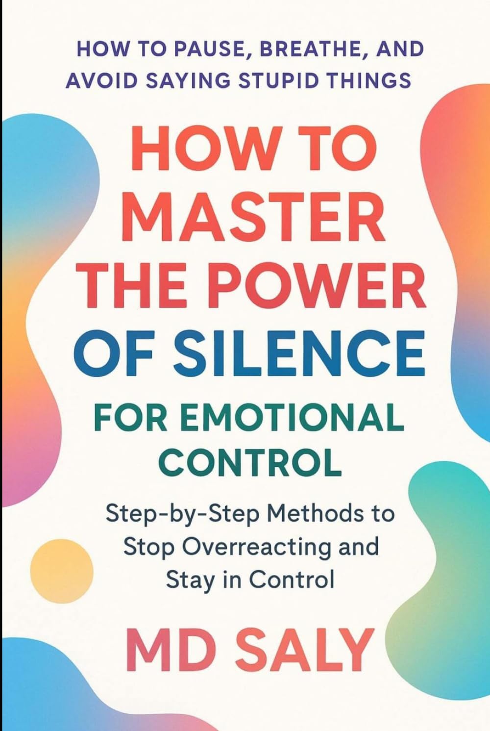 How to Master the Power of Silence for Emotional Control: Step-by-Step Methods to Stop Overreacting and Stay in Control