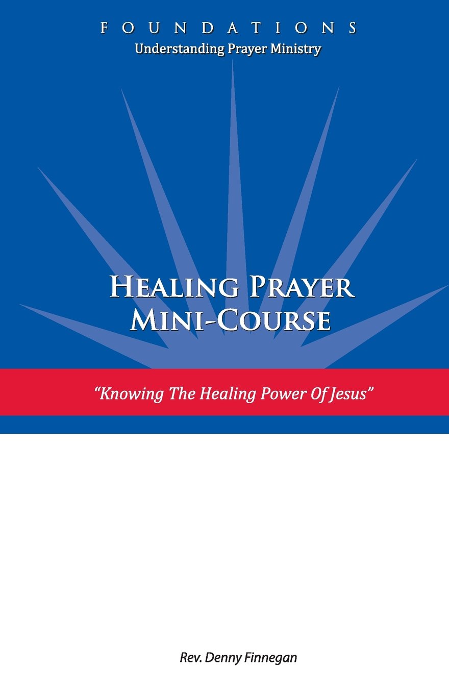 Healing Prayer Mini Course: Knowing the Healing Power of Jesus: Volume 2 (FOUNDATIONS: Understanding Prayer Ministry)