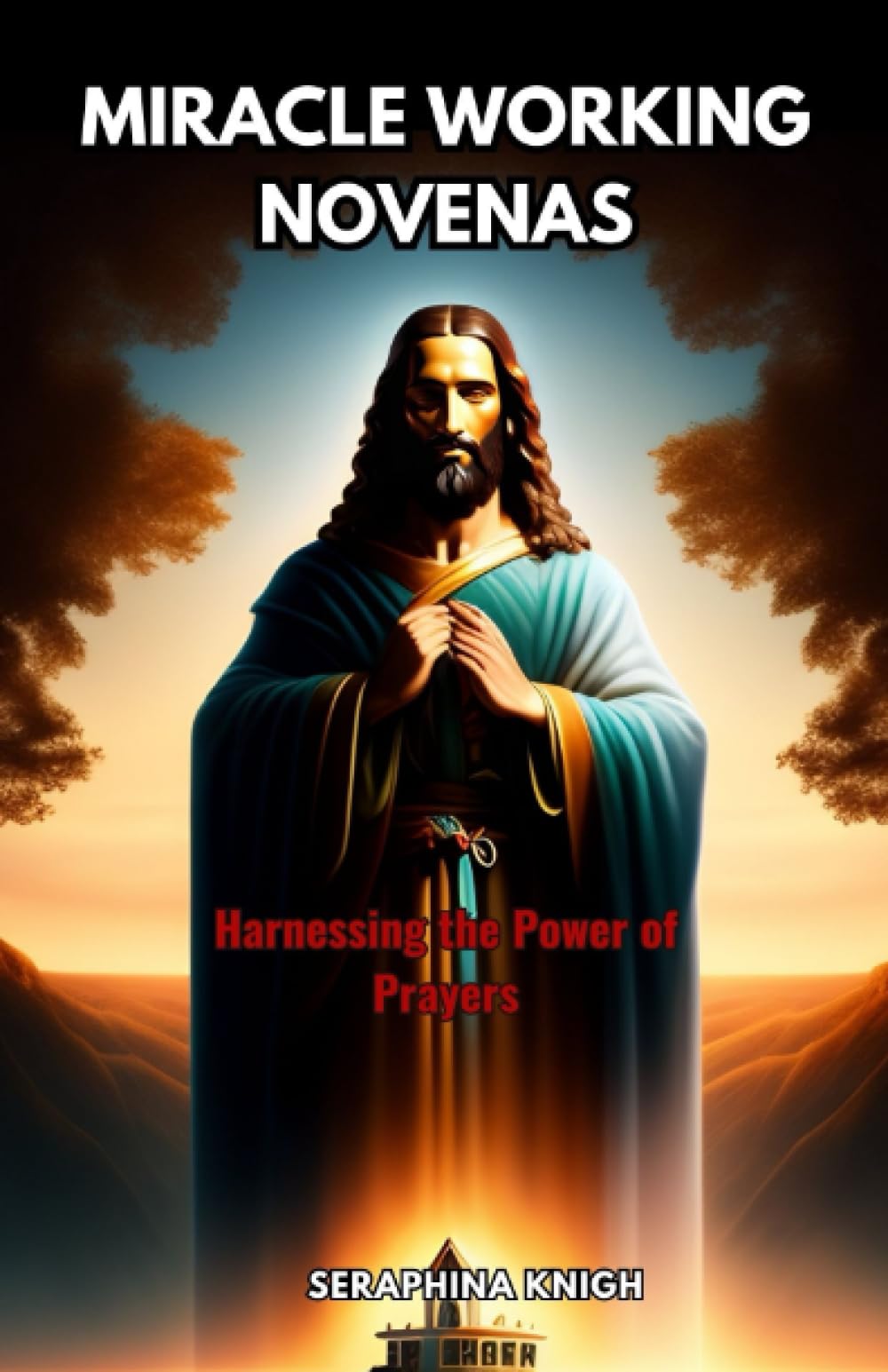 MIRACLE WORKING NOVENAS: Harnessing the Power of Prayers