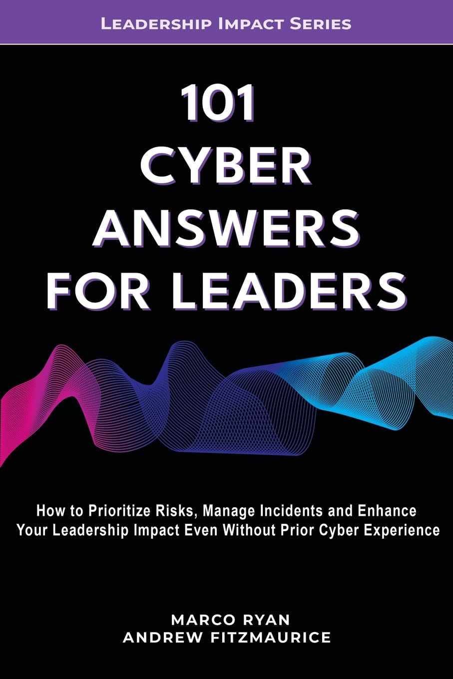 101 Cyber Answers For Leaders: How To Prioritize Risks, Manage Incidents And Enhance Your Leadership Impact Even Without Prior Cyber Experience: 4