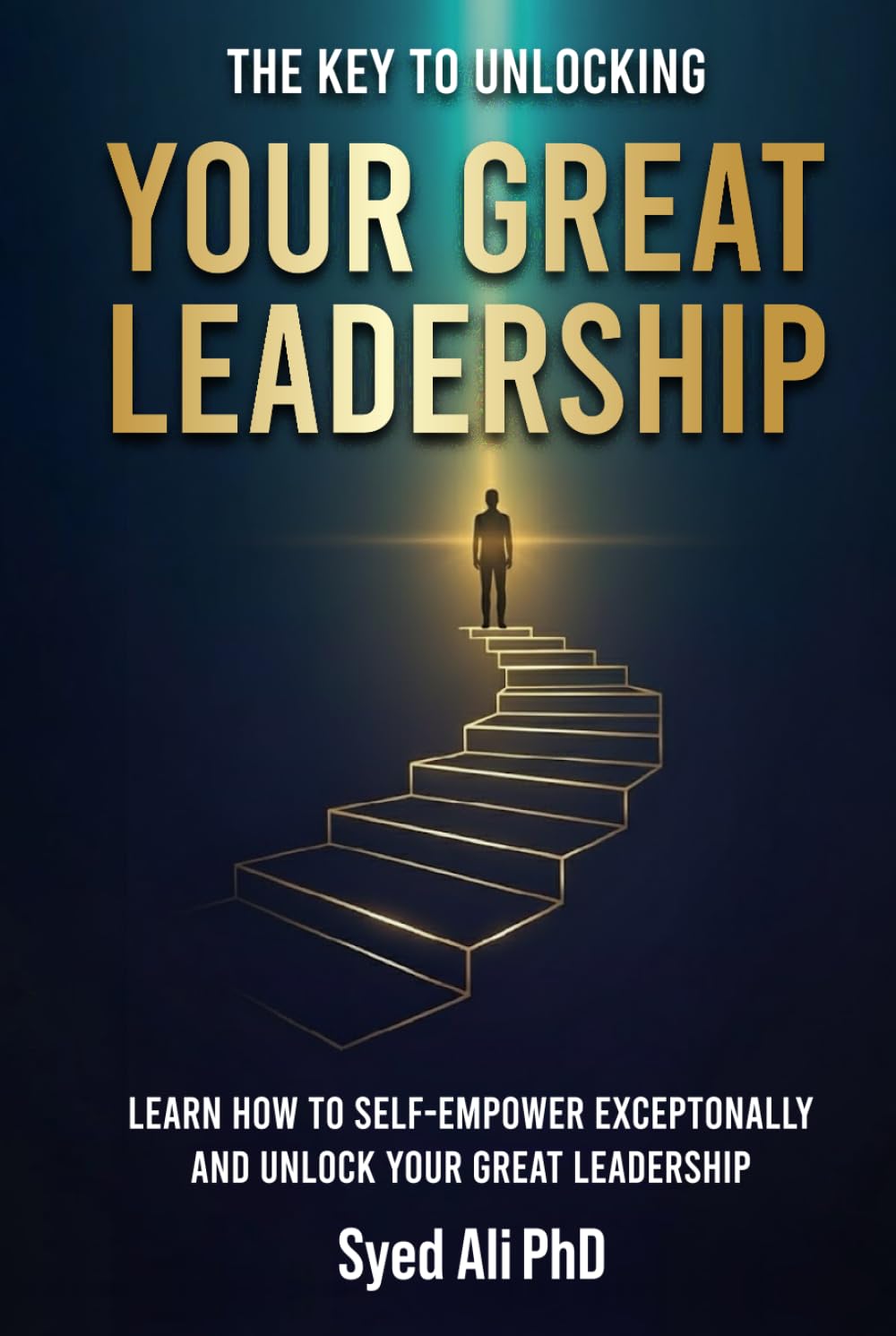 The Key to Unlocking Your Great Leadership: Learn How to Self-Empower Exceptionally and Unlock Your Great Leadership