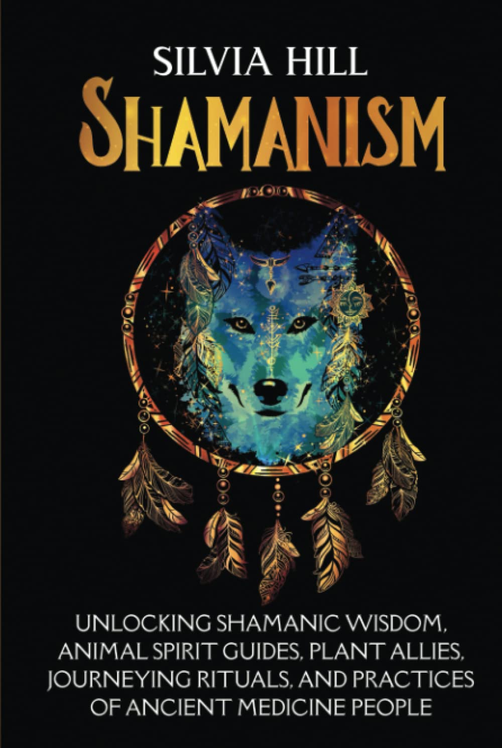 Shamanism: Unlocking Shamanic Wisdom, Animal Spirit Guides, Plant Allies, Journeying Rituals, and Practices of Ancient Medicine People (Spirituality)