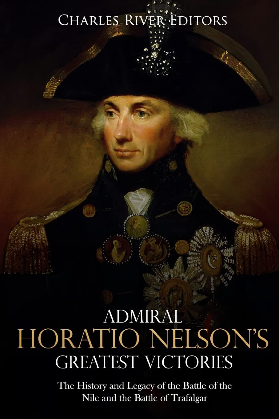 Admiral Horatio Nelson’s Greatest Victories: The History and Legacy of the Battle of the Nile and the Battle of Trafalgar