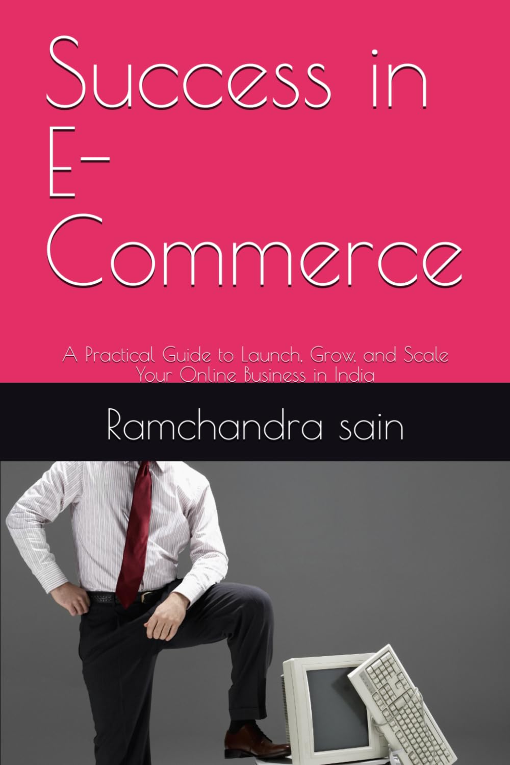 Success in E-Commerce: A Practical Guide to Launch, Grow, and Scale Your Online Business in India