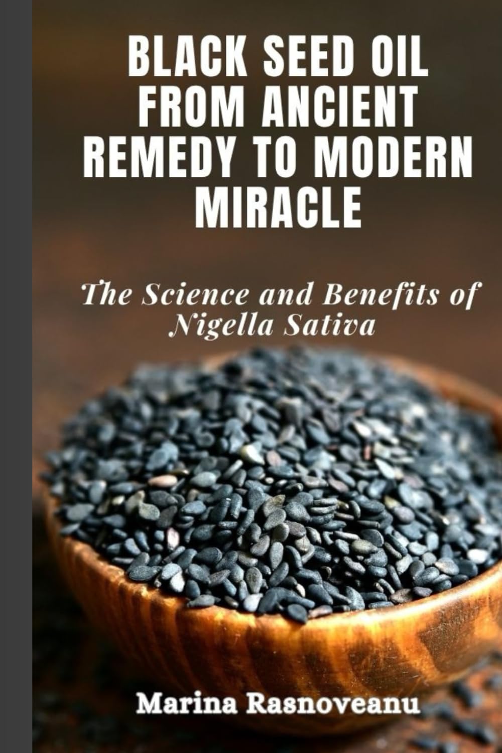Black Seed Oil: From Ancient Remedy to Modern Miracle: The Science and Benefits of Nigella Sativa