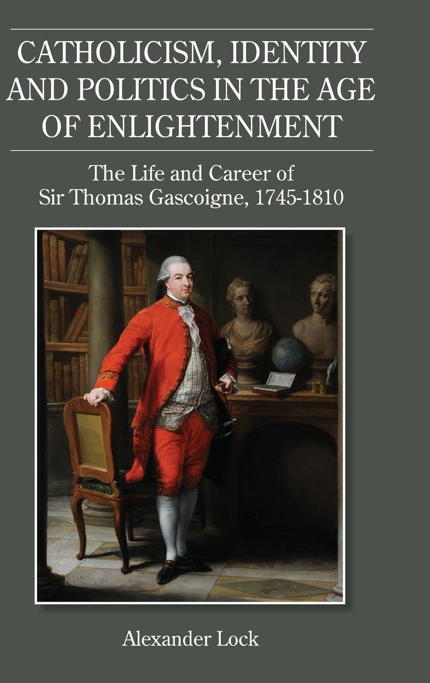 Buy Catholicism, Identity and Politics in the Age of Enlightenment: The Life and Career of Sir Thomas Gascoigne, 1745-1810: 34 (Studies in Modern British Religious History, 34) — BookShops.in