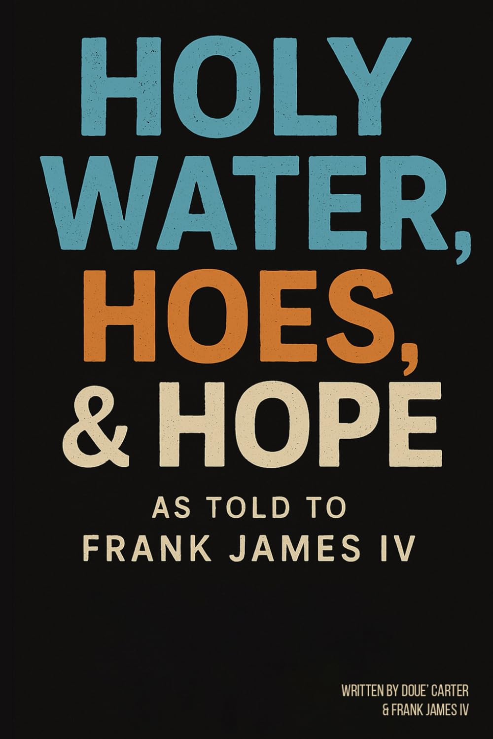 Holy Water, Hoes, & Hope: As Told to Frank James IV