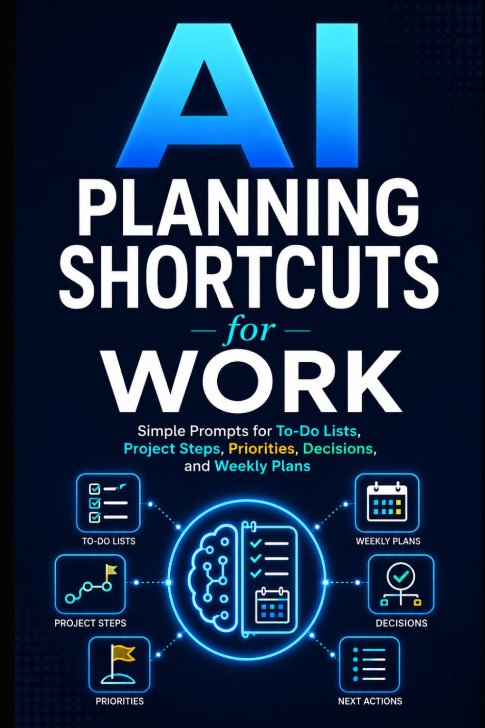 AI Planning Shortcuts for Work: Simple Prompts for To-Do Lists, Project Steps, Priorities, Decisions, and Weekly Plans