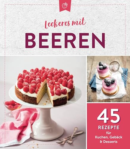 Leckeres mit Beeren: 45 Rezepte für Kuchen, Gebäck &amp; Desserts