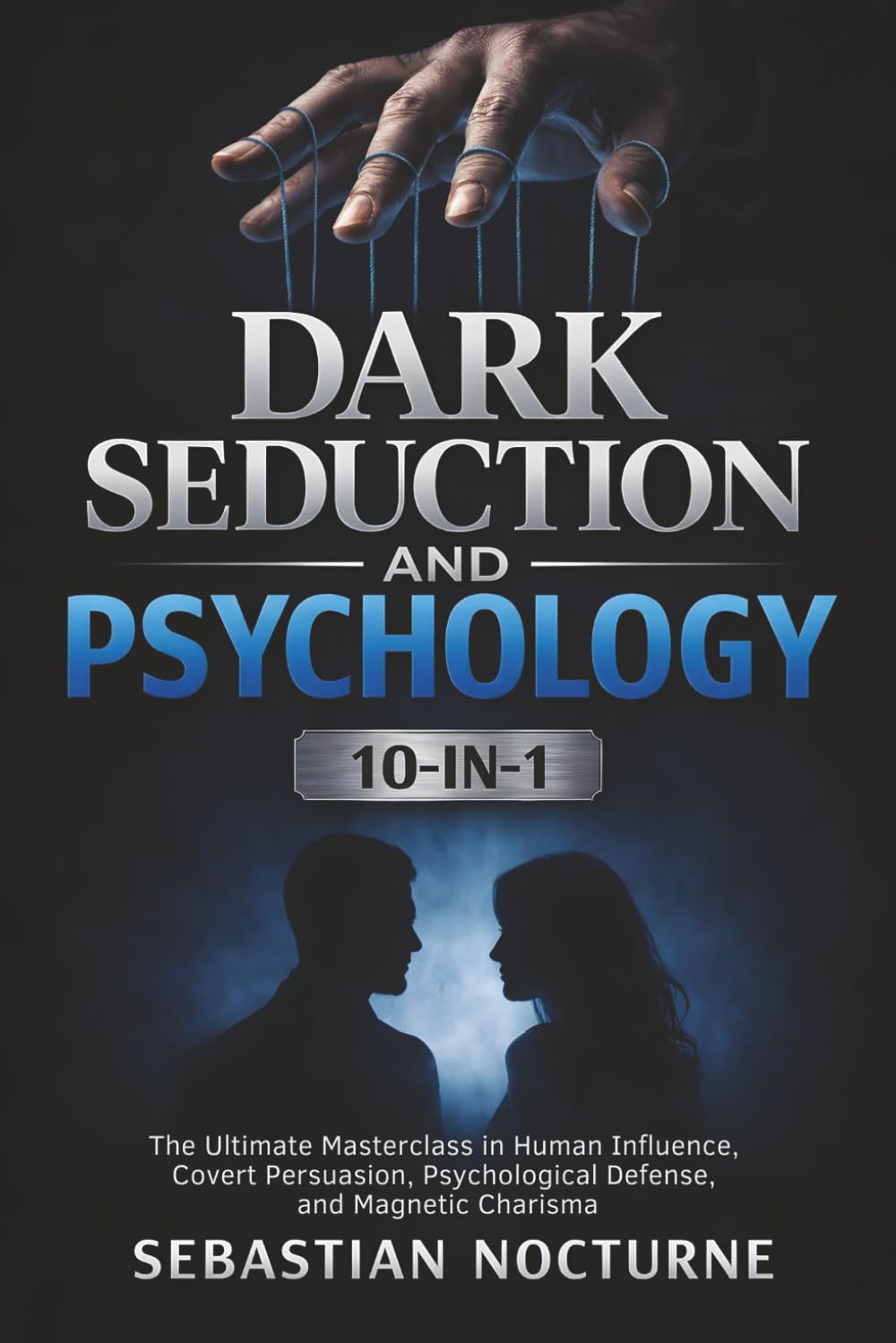 Dark Seduction and Psychology 10-in-1: The Ultimate Masterclass in Human Influence, Covert Persuasion, Psychological Defense, and Magnetic Charisma