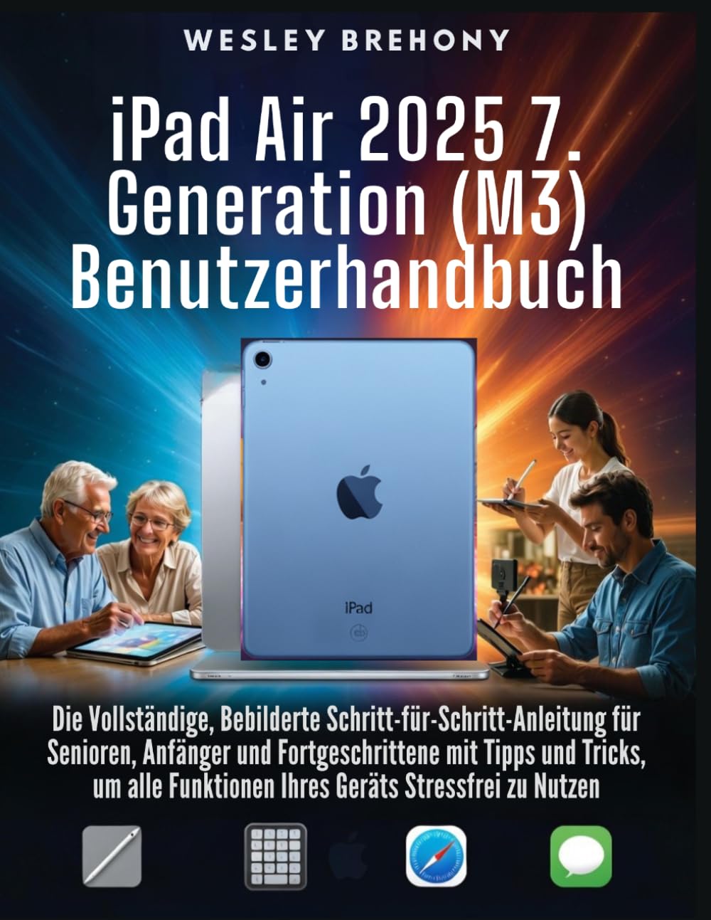 iPad Air 2025 7. Generation (M3) Benutzerhandbuch: Die Vollständige, Bebilderte Schritt-für-Schritt-Anleitung für Senioren, Anfänger und ... Funktionen Ihres Geräts Stressfrei zu Nutzen
