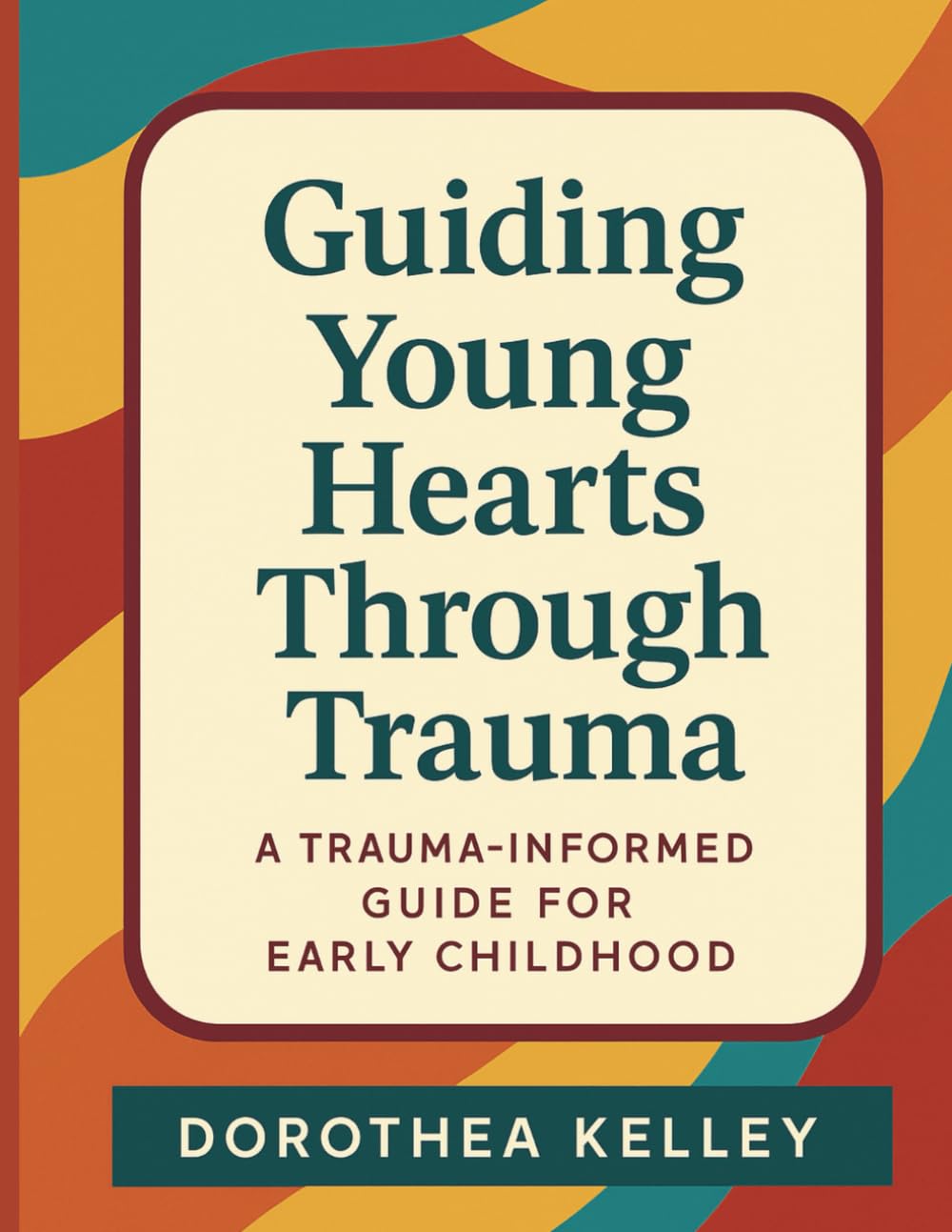 Guiding Young Hearts Through Trauma: A Trauma-Informed Guide for Early Childhood