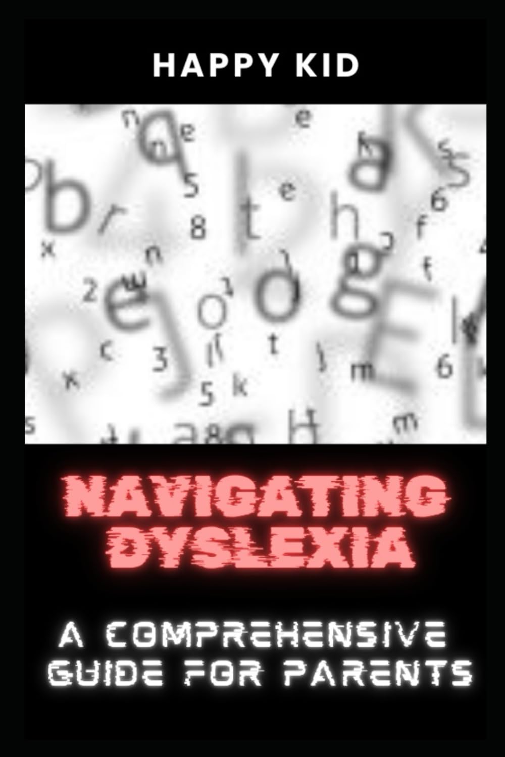 Navigating Dyslexia: A Comprehensive Guide for Parents: Understanding and supporting your child with dyslexia