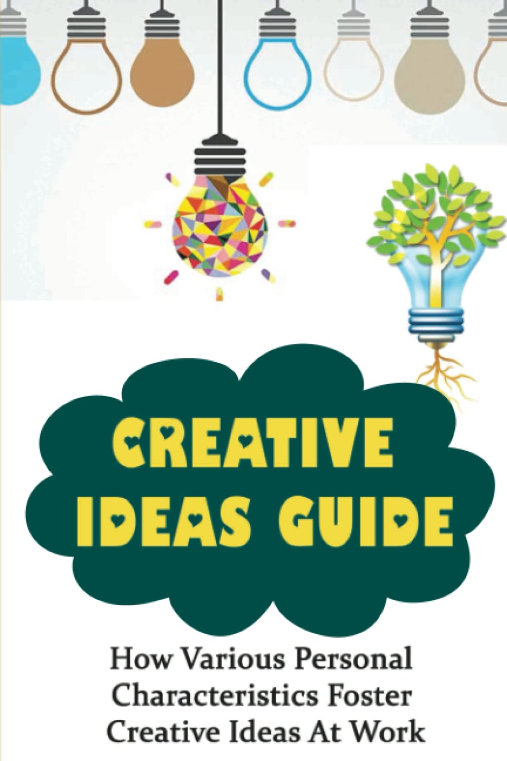 Creative Ideas Guide: How Various Personal Characteristics Foster Creative Ideas At Work