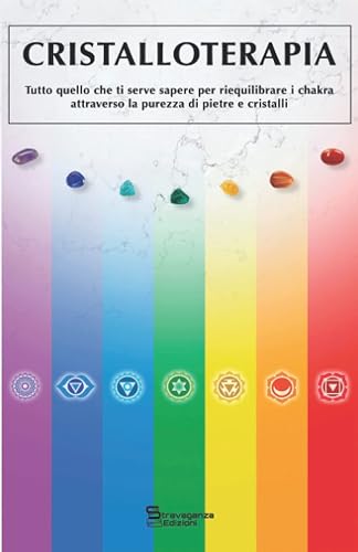 CRISTALLOTERAPIA: Tutto quello che ti serve sapere per riequilibrare i Chakra attraverso la purezza di Pietre e Cristalli