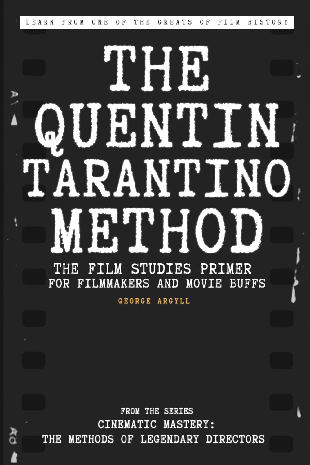 The Quentin Tarantino Method: The Film Studies Primer for Filmmakers and Movie Buffs (Cinematic Mastery: The Methods of Legendary Directors)