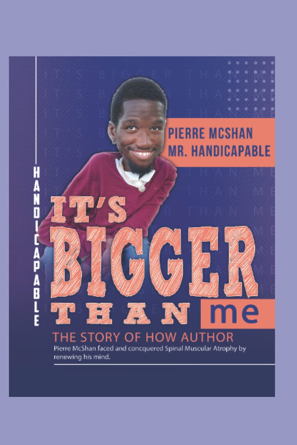 It’s Bigger Than Me: THE STORY OF HOW AUTHOR Pierre McShan faced and conquered Spinal Muscular Atrophy by renewing his mind.