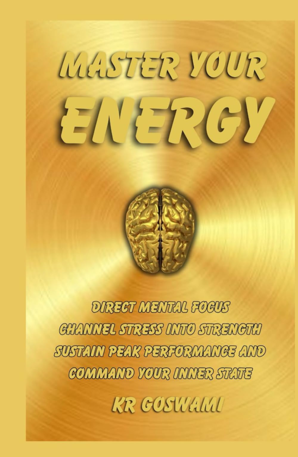 Master Your Energy: Direct Mental Focus Channel Stress into Strength Sustain Peak Performance and Command Your Inner State