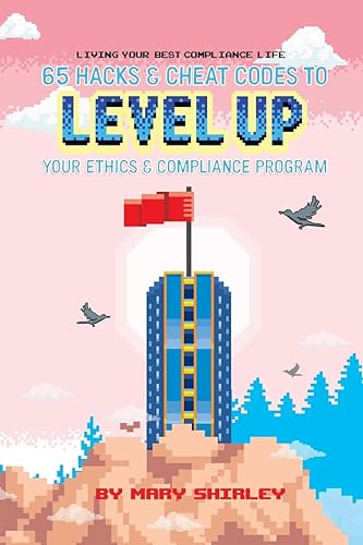 Living Your Best Compliance Life: 65 Hacks and Cheat Codes to Level up Your Compliance Program