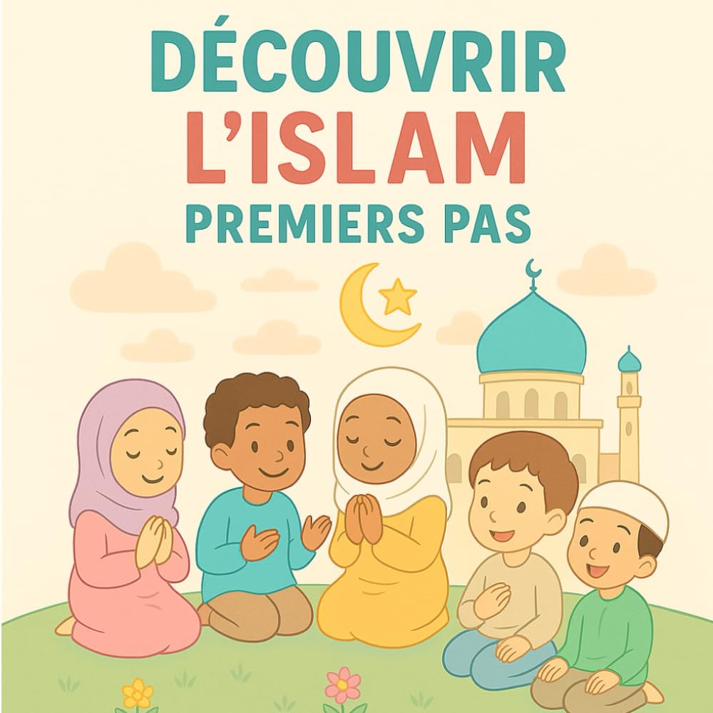 Découvrir l’Islam, Premiers pas: Les bases de la foi et de l’Islam expliquées aux enfants de 4 à 10 ans