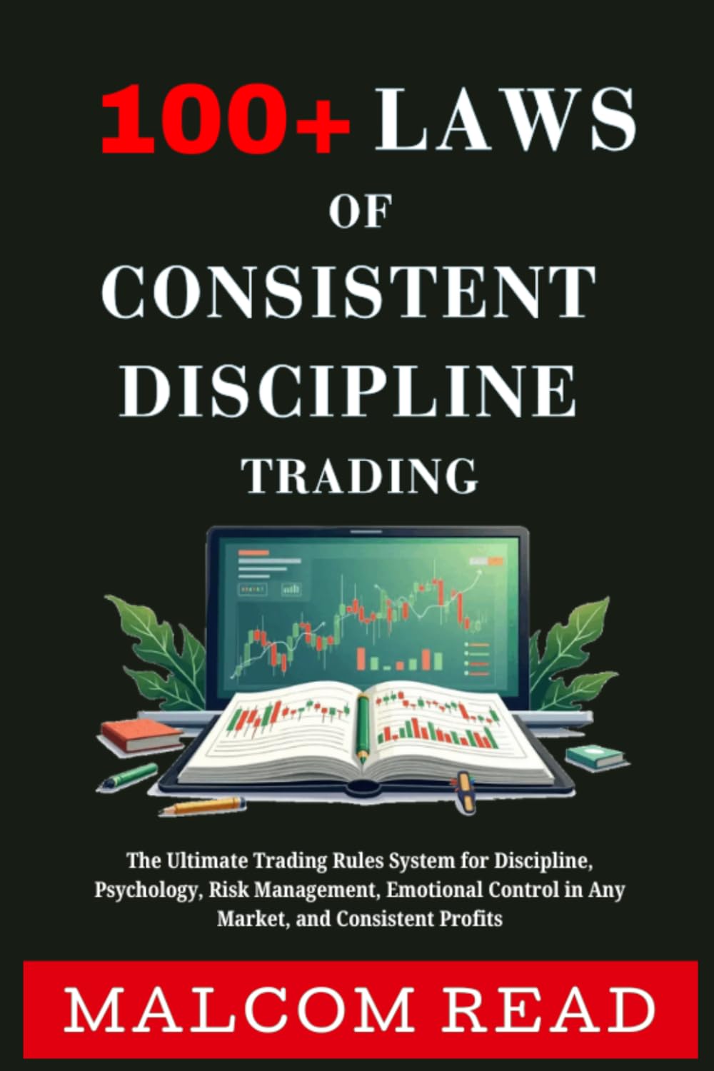 100+ Laws of Consistent Discipline Trading: The Ultimate Trading Rules System for Discipline, Psychology, Risk Management, Emotional Control in Any Market, and Consistent Profits
