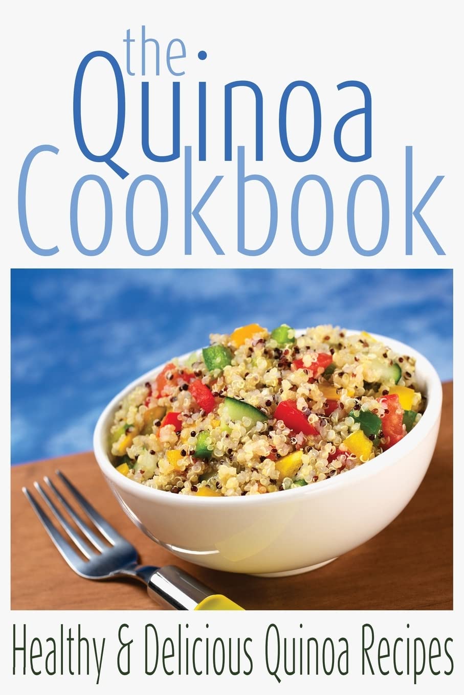 The Quinoa Cookbook: Healthy and Delicious Quinoa Recipes: Volume 1 (Superfood Cookbooks)