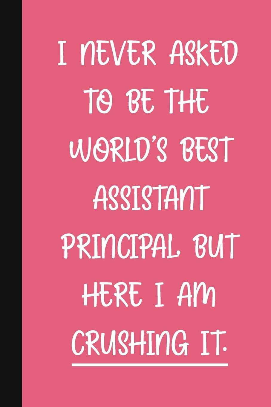 I Never Asked To Be The World's Best Assistant Principal, But Here I Am Crushing It.: A Funny School Staff Notebook | Assistant Principal Gifts For Women | Cute Gag Gifts For Administration