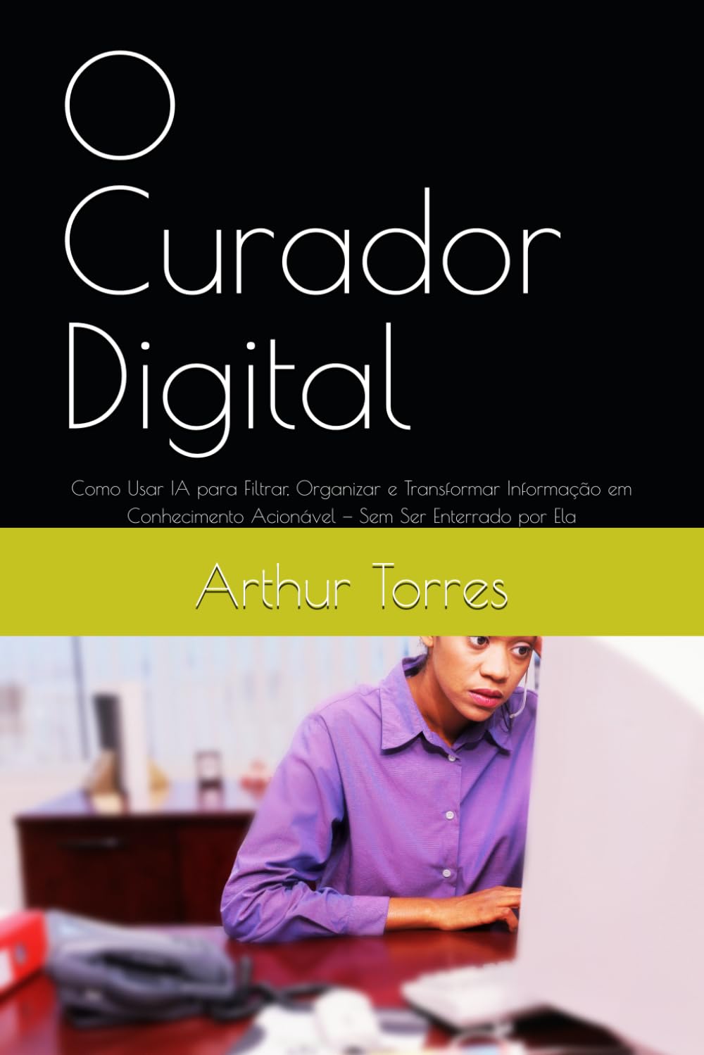 O Curador Digital: Como Usar IA para Filtrar, Organizar e Transformar Informação em Conhecimento Acionável — Sem Ser Enterrado por Ela