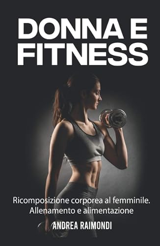 Donna e Fitness: Ricomposizione corporea al femminile. Allenamento e alimentazione