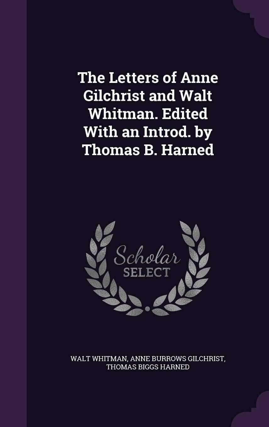 The Letters of Anne Gilchrist and Walt Whitman. Edited With an Introd. by Thomas B. Harned