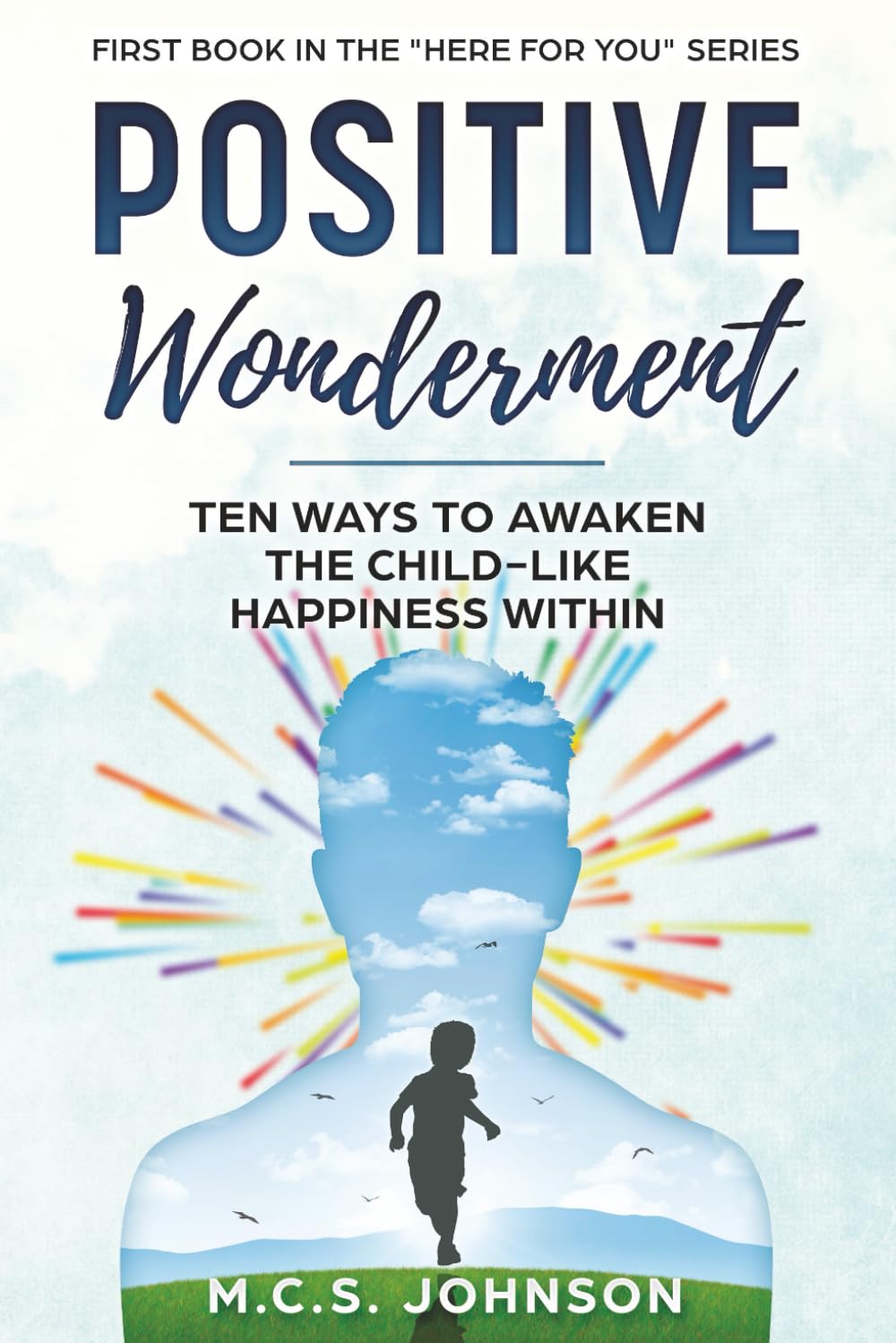 Positive Wonderment: Ten Ways to Awaken the Child-like Happiness Within (Here For You)