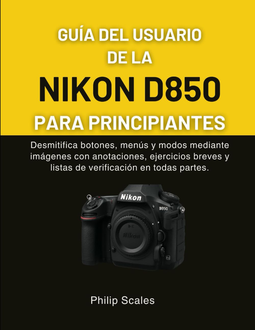 GUÍA DEL USUARIO DE LA NIKON D850 PARA PRINCIPIANTES: Desmitifica botones, menús y modos mediante imágenes con anotaciones, ejercicios breves y listas de verificación en todas partes.