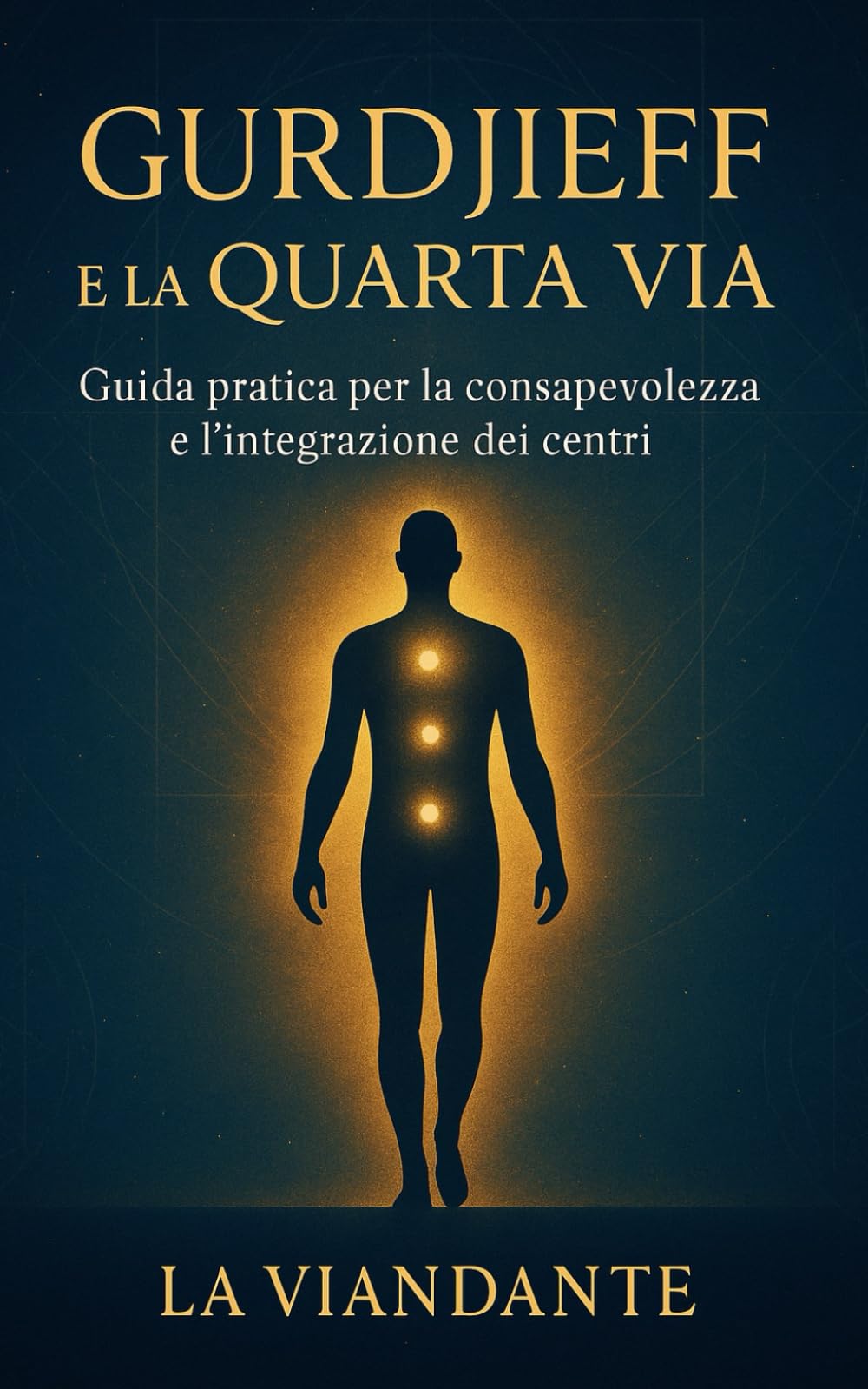 Gurdjieff e La Quarta Via: Guida pratica per la consapevolezza e l'integrazione dei centri (Quarta Via Pratica – Strumenti per il Viaggiatore Interiore)